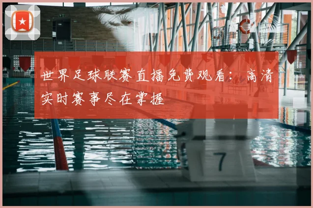 世界足球联赛直播免费观看:高清实时赛事尽在掌握