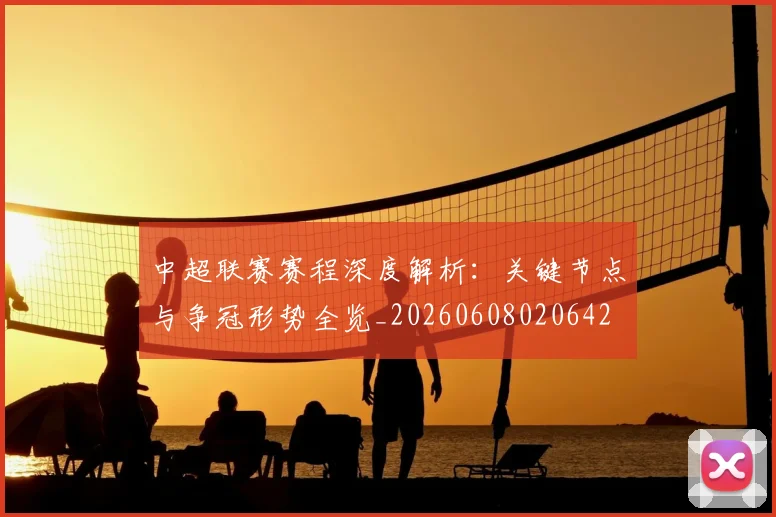 中超联赛赛程深度解析:关键节点与争冠形势全览_20260608020642