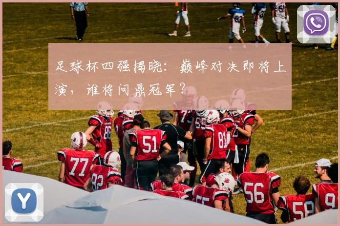 足球杯四强揭晓:巅峰对决即将上演,谁将问鼎冠军?