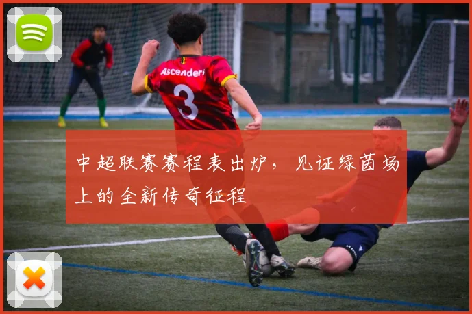 中超联赛赛程表出炉,见证绿茵场上的全新传奇征程