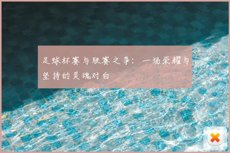 足球杯赛与联赛之争:一场荣耀与坚持的灵魂对白