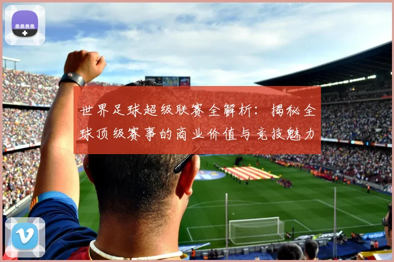 世界足球超级联赛全解析:揭秘全球顶级赛事的商业价值与竞技魅力