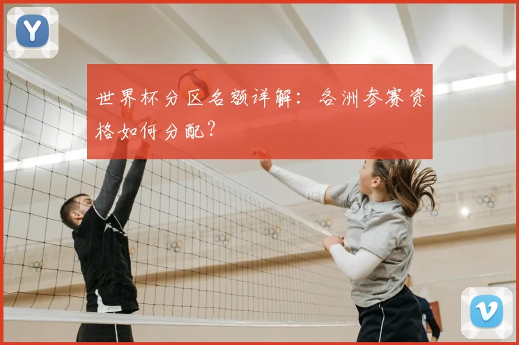 世界杯分区名额详解:各洲参赛资格如何分配?